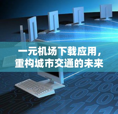 一元机场下载应用，重构城市交通的未来