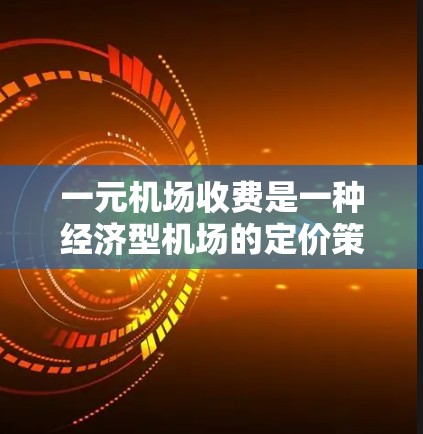 一元机场收费是一种经济型机场的定价策略，通常只收费一次，以提高客流量和降低成本。以下是关于一元机场收费的一些关键点