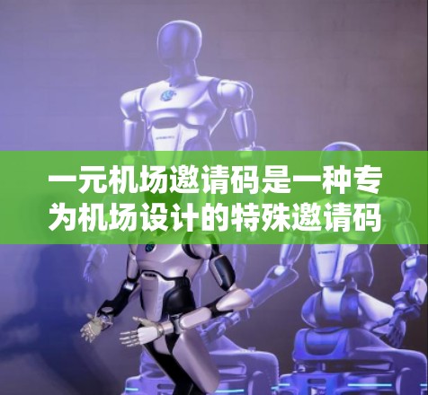 一元机场邀请码是一种专为机场设计的特殊邀请码，设计初衷是为了确保只有特定的一个人能够使用，从而提供安全和透明的兑换体验。以下是关于一元机场邀请码的详细信息