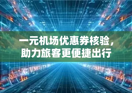 一元机场优惠券核验，助力旅客更便捷出行