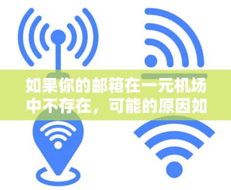 如果你的邮箱在一元机场中不存在,可能的原因如下 如果你的邮箱在一元机场中不存在,可能的原因如下