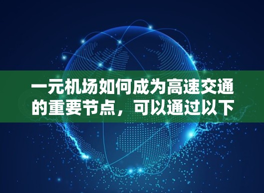 一元机场如何成为高速交通的重要节点，可以通过以下步骤全面考虑