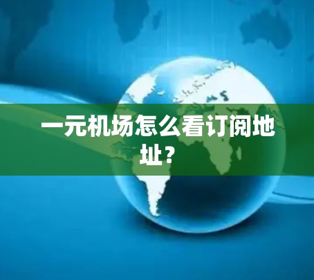 一元机场怎么看订阅地址? 一元机场怎么看订阅地址?