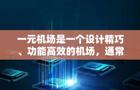 一元机场是一个设计精巧、功能高效的机场，通常以其简洁、高效的布局和便捷的服务闻名。以下是对一元机场的一些具体描述和建议