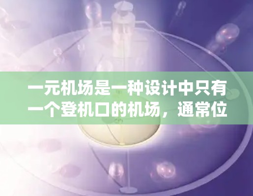 一元机场是一种设计中只有一个登机口的机场,通常位于机场的中央地带,与其他登机口(如 gate 2、3等)相对应。以下是关于一元机场的详细分析 一元机场是一种设计中只有一个登机口的机场,通常位于机场的中央地带,与其他登机口(如 gate 2、3等)相对应。以下是关于一元机场的详细分析