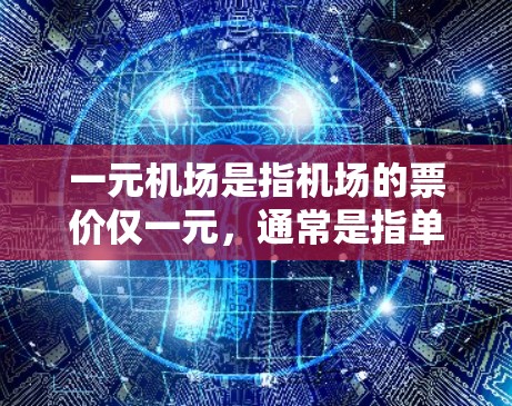 一元机场是指机场的票价仅一元，通常是指单程票的票价为一元。这种收费方式旨在简化旅客的出行过程，节省费用，同时提供便利