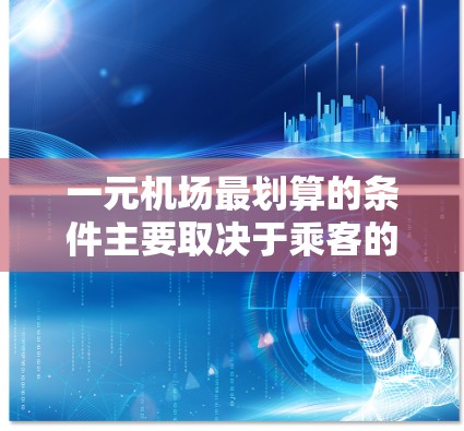 一元机场最划算的条件主要取决于乘客的选择能力和等待时间的期望,以及运营成本和乘客数量等因素。以下是对一元机场最划算条件的综合分析 一元机场最划算的条件主要取决于乘客的选择能力和等待时间的期望,以及运营成本和乘客数量等因素。以下是对一元机场最划算条件的综合分析