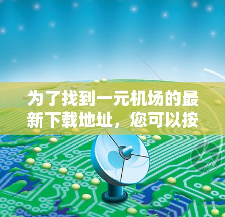 为了找到一元机场的最新下载地址，您可以按照以下步骤进行