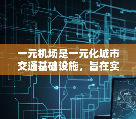 一元机场是一元化城市交通基础设施，旨在实现交通便利、服务高效、环境友好。近年来，一元机场在国内外都取得了显著进展，吸引了大量游客和投资者。以下是关于一元机场最新新闻动态的总结