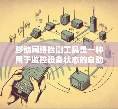 移动网络检测工具是一种用于监控设备状态的自动化系统，主要用于实时监控和安全监控设备。这些工具可以帮助设备制造商、工程师、安全人员和消费者实时监测设备运行状态，以及时发现潜在问题并采取措施解决问题