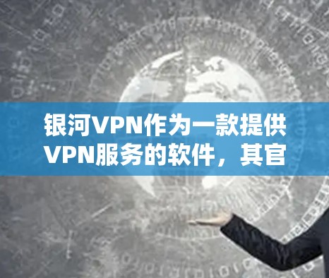 银河VPN作为一款提供VPN服务的软件，其官方APP的最新版通常会包含以下关键功能和更新