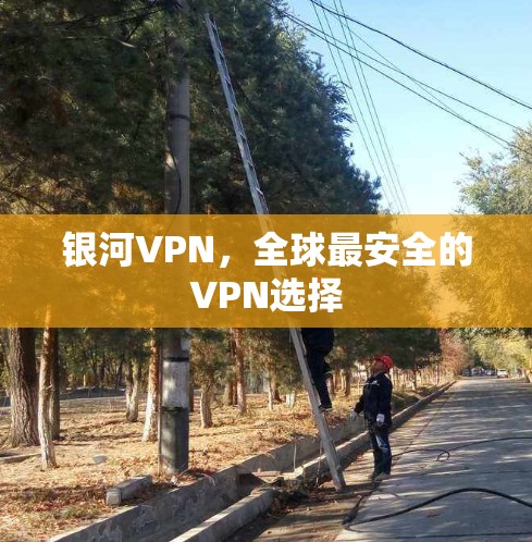 银河VPN,全球最安全的VPN选择 银河VPN,全球最安全的VPN选择