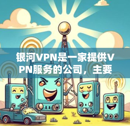 银河VPN是一家提供VPN服务的公司，主要在华中地区运营。其官网地址通常可以通过以下途径确定