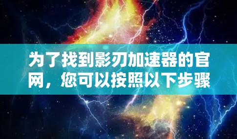 为了找到影刃加速器的官网,您可以按照以下步骤进行 为了找到影刃加速器的官网,您可以按照以下步骤进行