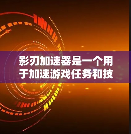 影刃加速器是一个用于加速游戏任务和技能的工具，帮助玩家更快完成任务或提升技能等级。以下是详细的使用教程，帮助您一步步掌握如何使用该工具