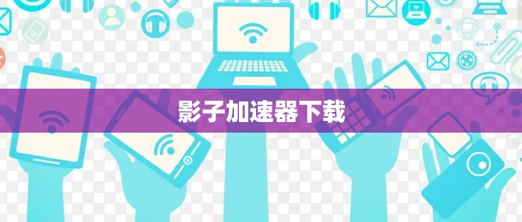 影子加速器下载 影子加速器下载