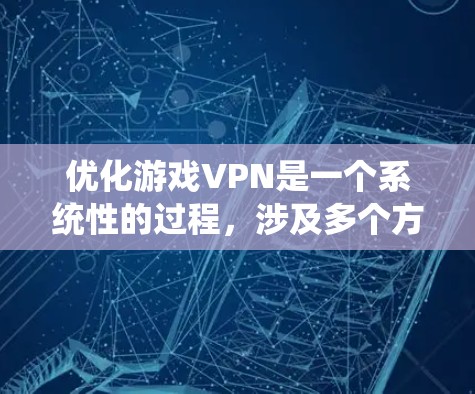 优化游戏VPN是一个系统性的过程，涉及多个方面。以下是逐步的优化建议