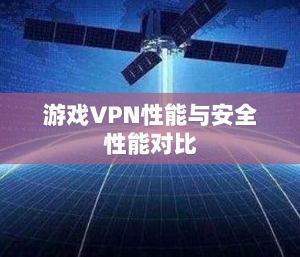 游戏VPN性能与安全性能对比 游戏VPN性能与安全性能对比