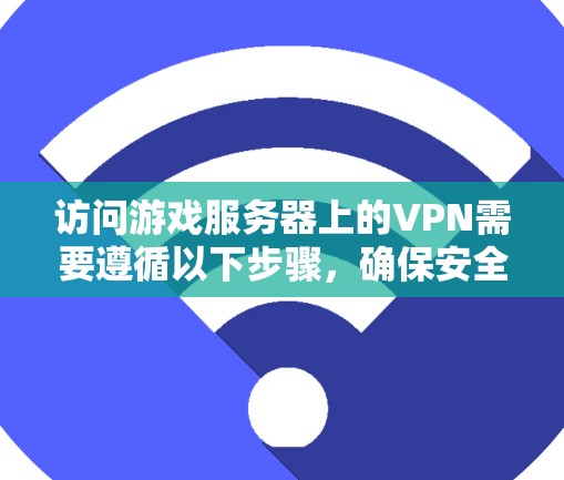 访问游戏服务器上的VPN需要遵循以下步骤，确保安全和可靠