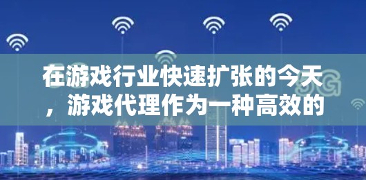 在游戏行业快速扩张的今天,游戏代理作为一种高效的业务模式,成为推动行业发展的关键力量。以下是对游戏代理的详细介绍 在游戏行业快速扩张的今天,游戏代理作为一种高效的业务模式,成为推动行业发展的关键力量。以下是对游戏代理的详细介绍