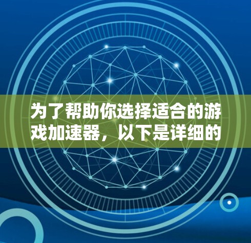 为了帮助你选择适合的游戏加速器，以下是详细的分析和推荐