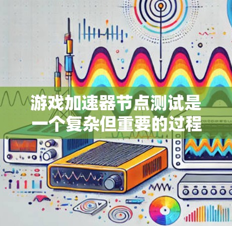 游戏加速器节点测试是一个复杂但重要的过程,旨在评估游戏在特定硬件配置下的运行效率。以下是一步步的指导,帮助您完成测试 游戏加速器节点测试是一个复杂但重要的过程,旨在评估游戏在特定硬件配置下的运行效率。以下是一步步的指导,帮助您完成测试