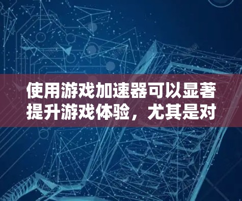 使用游戏加速器可以显著提升游戏体验，尤其是对于多任务游戏。以下是一些实用的步骤和建议，帮助你选择和优化适合的加速器
