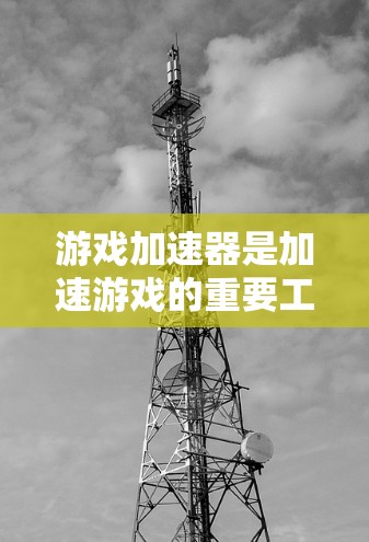 游戏加速器是加速游戏的重要工具,通过优化缓存和缓存池,提升游戏性能。以下是使用游戏加速器的步骤及注意事项 游戏加速器是加速游戏的重要工具,通过优化缓存和缓存池,提升游戏性能。以下是使用游戏加速器的步骤及注意事项