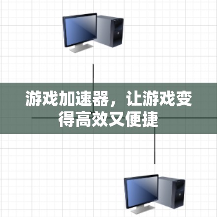 游戏加速器,让游戏变得高效又便捷 游戏加速器,让游戏变得高效又便捷