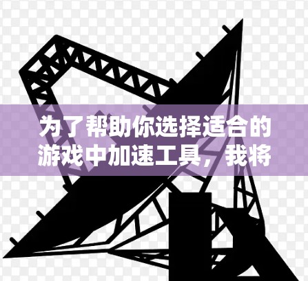 为了帮助你选择适合的游戏中加速工具,我将整理出一个全面的推荐列表,涵盖免费工具和付费工具,并分析它们的特点和适用场景。以下是建议的工具推荐 为了帮助你选择适合的游戏中加速工具,我将整理出一个全面的推荐列表,涵盖免费工具和付费工具,并分析它们的特点和适用场景。以下是建议的工具推荐