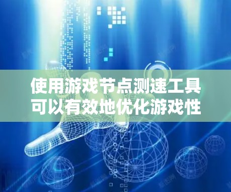 使用游戏节点测速工具可以有效地优化游戏性能，帮助你识别节点速度问题并进行优化。以下是详细的步骤指南