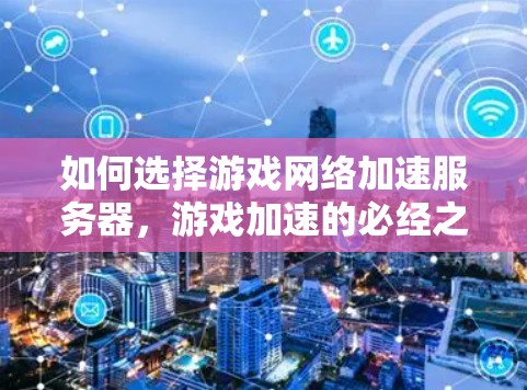 如何选择游戏网络加速服务器，游戏加速的必经之路