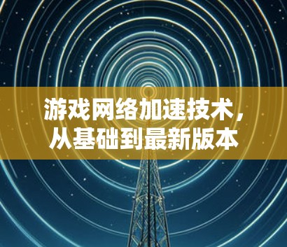 游戏网络加速技术，从基础到最新版本