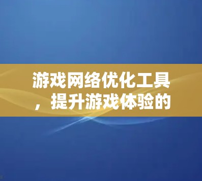 游戏网络优化工具，提升游戏体验的智慧解决方案