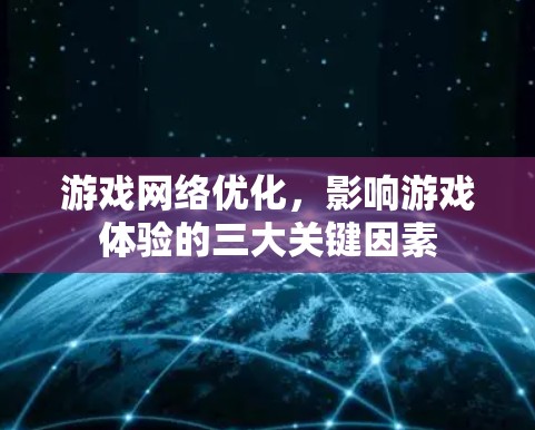 游戏网络优化,影响游戏体验的三大关键因素 游戏网络优化,影响游戏体验的三大关键因素