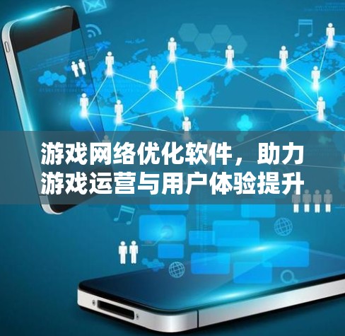 游戏网络优化软件，助力游戏运营与用户体验提升