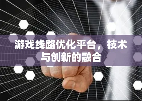 游戏线路优化平台,技术与创新的融合 游戏线路优化平台,技术与创新的融合