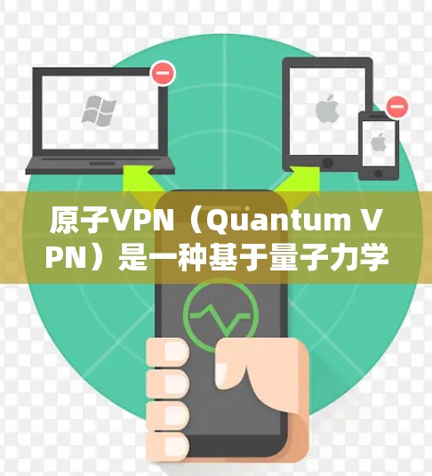 原子VPN（Quantum VPN）是一种基于量子力学原理的VPN技术，旨在提供更安全、更可靠的VPN服务。它通过利用量子力学的特性来实现加密和数据传输，确保数据的完整性和安全性