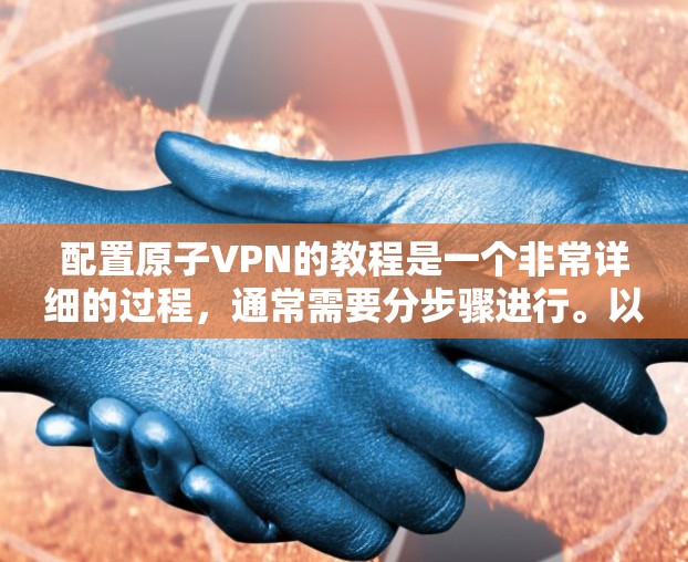 配置原子VPN的教程是一个非常详细的过程，通常需要分步骤进行。以下是一个基本的原子VPN配置教程，涵盖服务器和客户端的配置
