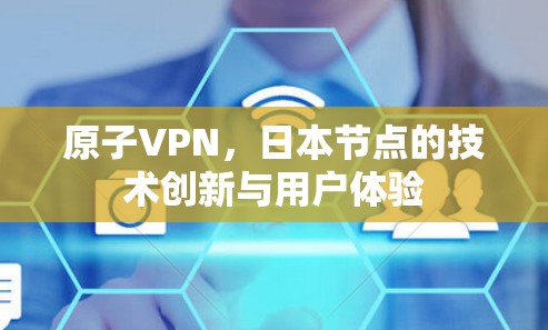 原子VPN，日本节点的技术创新与用户体验