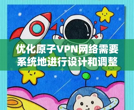优化原子VPN网络需要系统地进行设计和调整，以适应量子位加密技术的特性。以下是对优化策略的分步说明