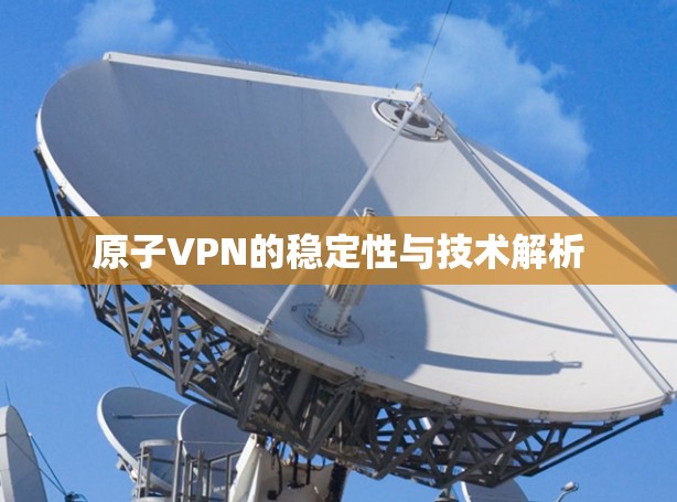 原子VPN的稳定性与技术解析