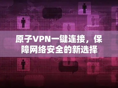 原子VPN一键连接，保障网络安全的新选择