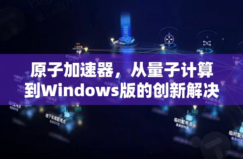 原子加速器，从量子计算到Windows版的创新解决方案