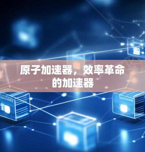 原子加速器，效率革命的加速器