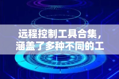 远程控制工具合集，涵盖了多种不同的工具类型，适合不同需求的用户。以下是一些常见的远程控制工具和功能