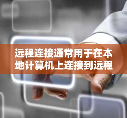 远程连接通常用于在本地计算机上连接到远程服务器，以便完成任务管理、数据同步或远程访问。以下是解决远程连接问题的详细步骤