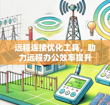 远程连接优化工具，助力远程办公效率提升