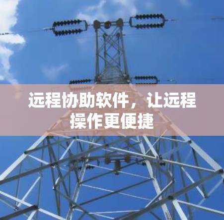 远程协助软件，让远程操作更便捷