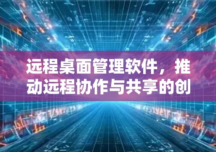 远程桌面管理软件，推动远程协作与共享的创新